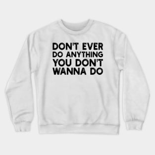 don't ever do anything you don't wanna do Crewneck Sweatshirt